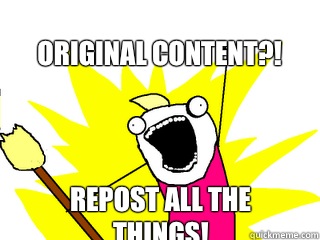 Original Content?! Repost all the things!  All The Things