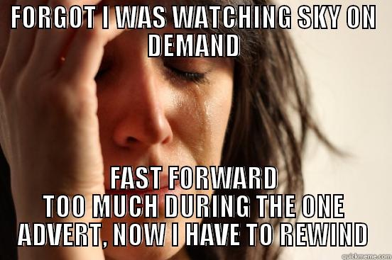 FORGOT I WAS WATCHING SKY ON DEMAND FAST FORWARD TOO MUCH DURING THE ONE ADVERT, NOW I HAVE TO REWIND First World Problems