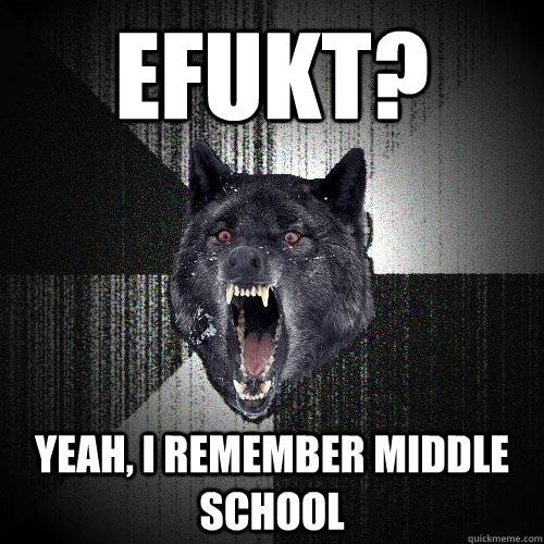 Efukt? yeah, I remember middle school  Insanity Wolf