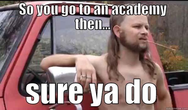 SO YOU GO TO AN ACADEMY THEN... SURE YA DO Almost Politically Correct Redneck