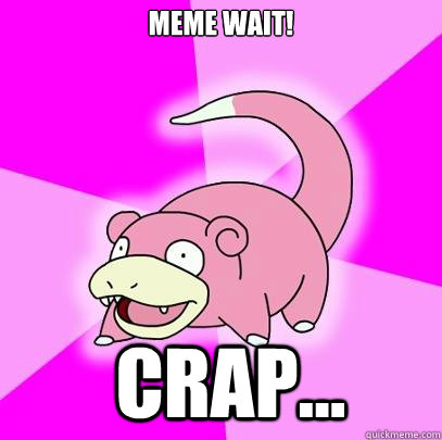 MEme wait! crap...  Slowpoke