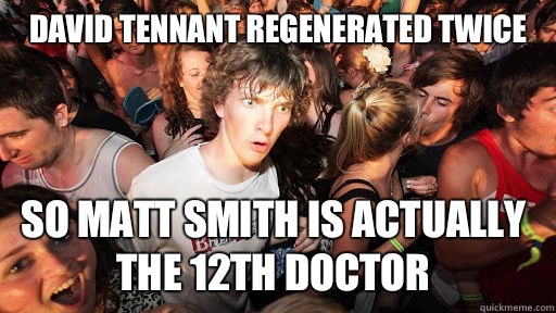 David Tennant regenerated twice So Matt Smith is actually the 12th doctor  Sudden Clarity Clarence