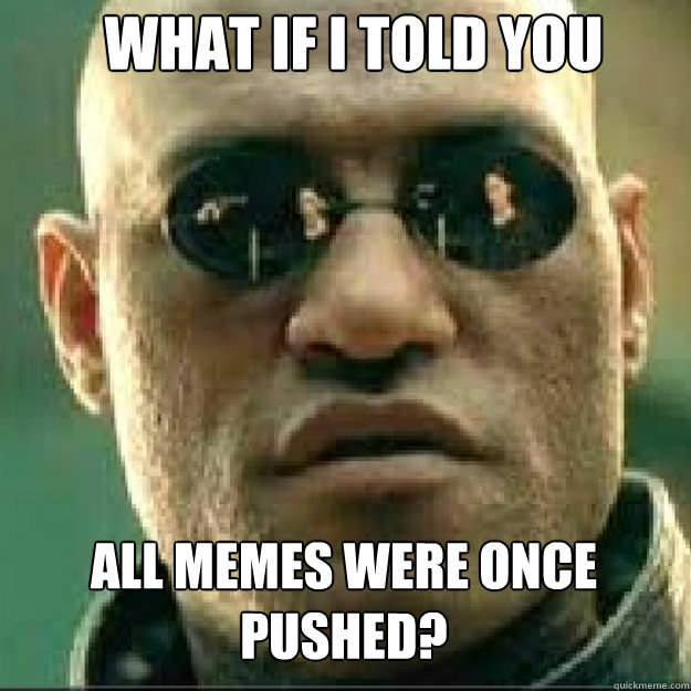 What if i told you All memes were once pushed?   Matrix Mopheus