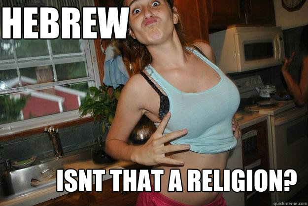 HEBREW ISNT THAT A RELIGION?  Purposefully Stupid Teen
