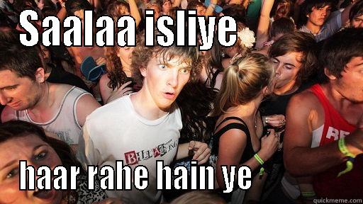 SAALAA ISLIYE               HAAR RAHE HAIN YE                Sudden Clarity Clarence