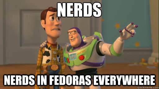 Nerds nerds in fedoras everywhere  Everywhere