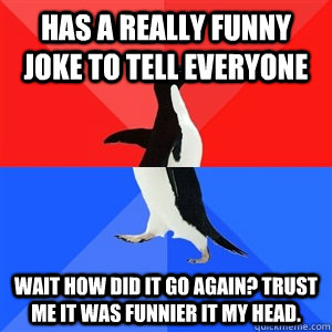 Has a really funny joke to tell everyone Wait how did it go again? Trust me it was funnier it my head.  Socialy Awesomeawkward penguin