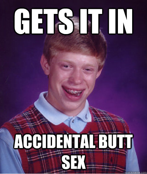 gets it in accidental butt sex  Bad Luck Brian