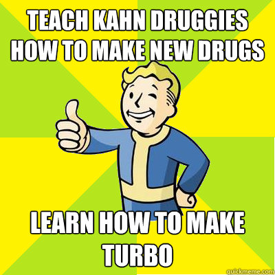 Teach Kahn Druggies how to make new drugs learn how to make turbo  Fallout new vegas