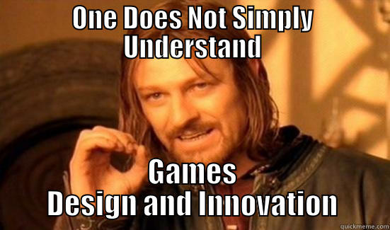 ONE DOES NOT SIMPLY UNDERSTAND GAMES DESIGN AND INNOVATION Boromir