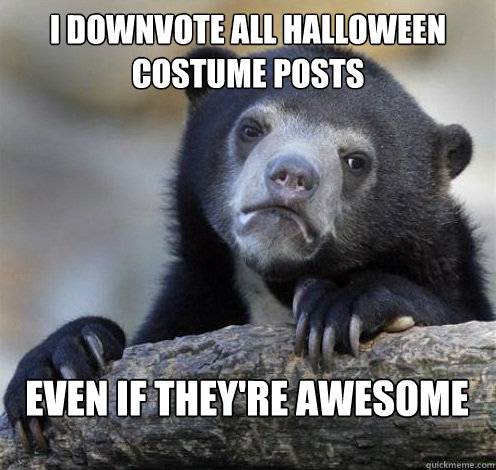 I DOWNVOTE ALL HALLOWEEN COSTUME POSTS EVEN IF THEY'RE AWESOME  Confession Bear Eating