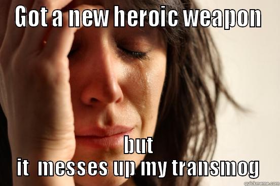 GOT A NEW HEROIC WEAPON BUT IT  MESSES UP MY TRANSMOG First World Problems