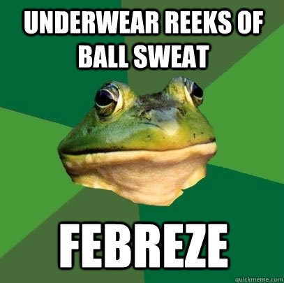 Underwear reeks of ball sweat febreze  Foul Bachelor Frog