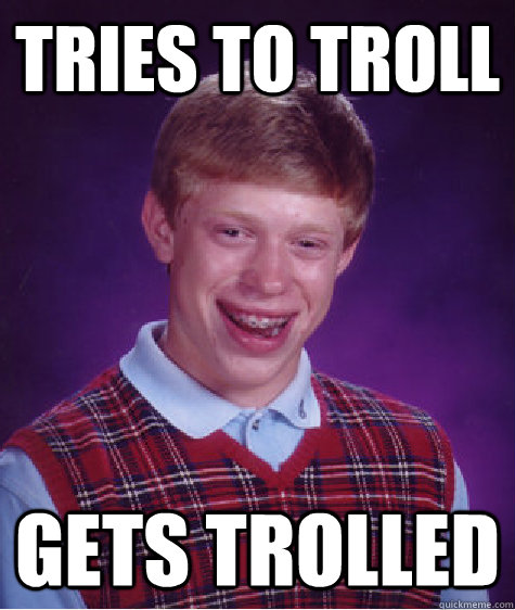 tries to troll gets trolled  Bad Luck Brian
