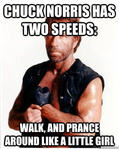 Chuck Norris has two speeds:  walk, and prance around like a little girl  Anti-Chuck Norris Facts