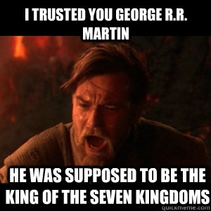 I trusted you George R.R. Martin he was supposed to be the king of the seven kingdoms - I trusted you George R.R. Martin he was supposed to be the king of the seven kingdoms  You were the chosen one