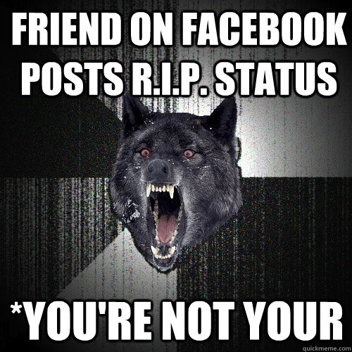Friend on facebook posts R.I.P. status *You're not your  Insanity Wolf