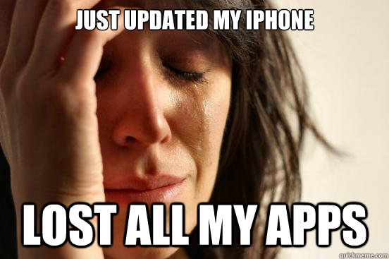 just updated my iphone lost all my apps  First World Problems