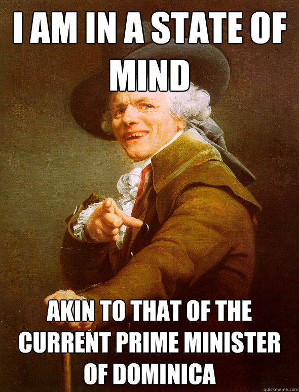 I am in a state of mind akin to that of the current prime minister of dominica  Joseph Ducreux