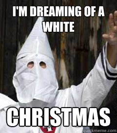 I'm dreaming of a white Christmas  Holidays with the KKK