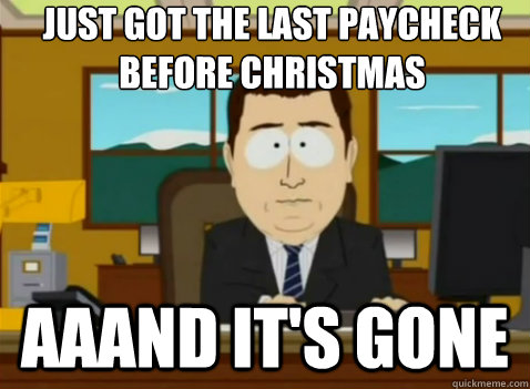 Just got the last paycheck 
before Christmas aaand it's gone  South Park Banker