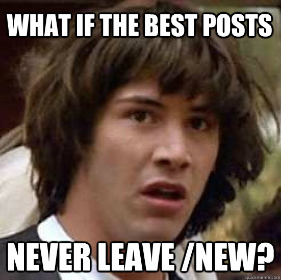 What if the best posts Never leave /new? - What if the best posts Never leave /new?  conspiracy keanu