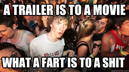 a trailer is to a movie what a fart is to a shit  Sudden Clarity Clarence
