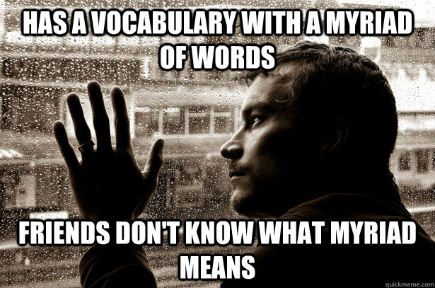 Has a vocabulary with a myriad of words friends don't know what myriad means - Has a vocabulary with a myriad of words friends don't know what myriad means  Over-Educated Problems