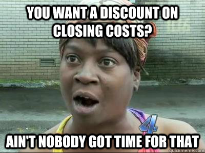 You want a discount on closing costs? Ain't Nobody Got Time For That   No Time Sweet Brown