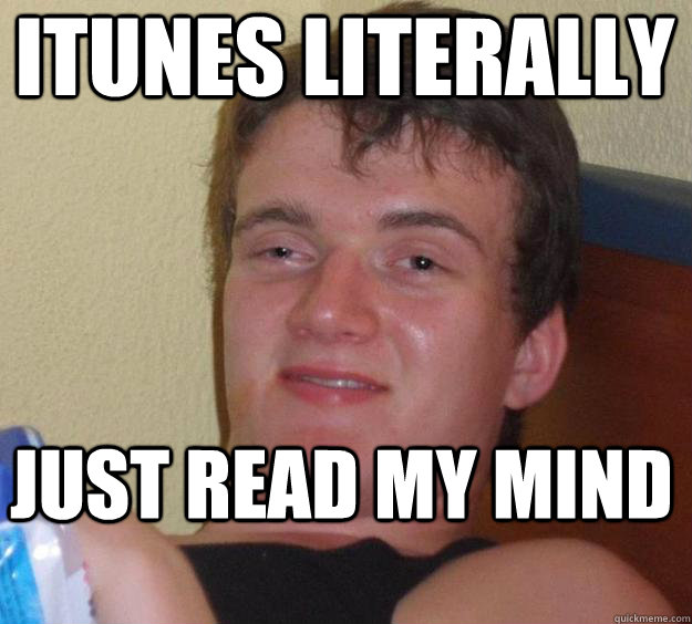 iTunes literally just read my mind  - iTunes literally just read my mind   10 Guy