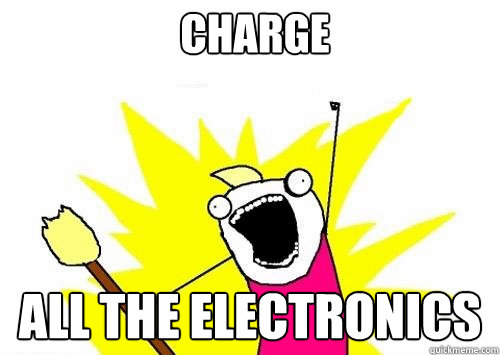 Charge ALL the electronics - Charge ALL the electronics  Fear all the things