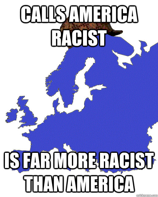 Calls America racist Is far more racist than America - Calls America racist Is far more racist than America  Scumbag Europe