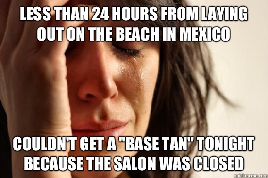 Less than 24 hours from laying out on the beach in Mexico Couldn't get a 