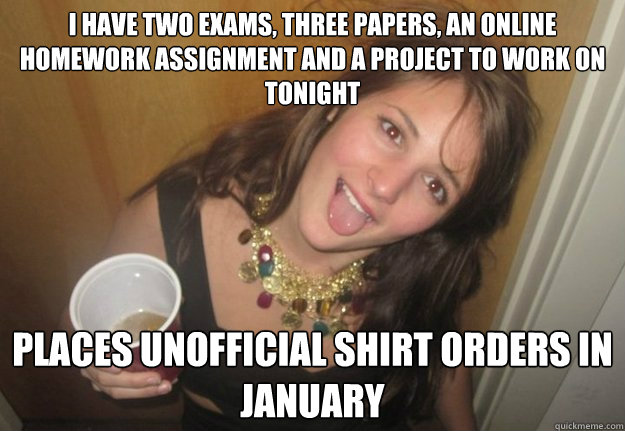 I have two exams, three papers, an online homework assignment and a project to work on tonight places unofficial shirt orders in january  