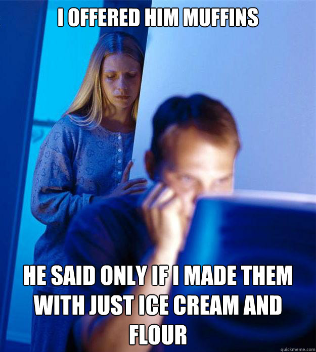 I offered him muffins He said only if I made them with just ice cream and flour  Redditors Wife