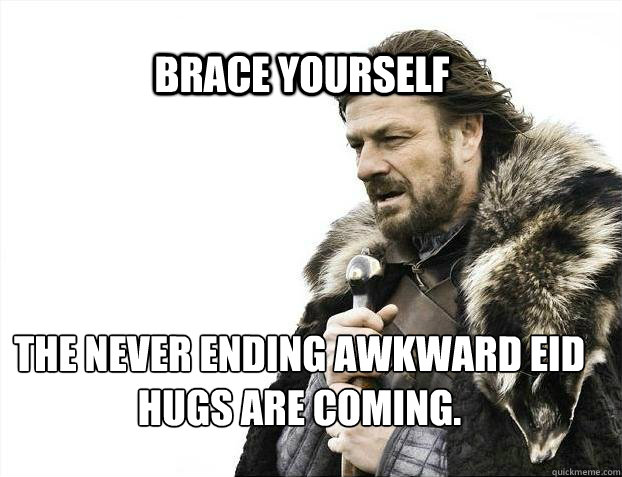 BRACE YOURSELF The Never ending Awkward EID Hugs are coming. - BRACE YOURSELF The Never ending Awkward EID Hugs are coming.  BRACE YOURSELF TIMELINE POSTS