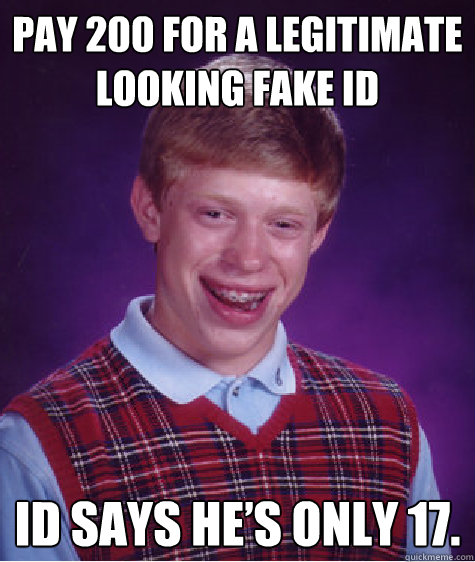 Pay £200 for a legitimate looking fake ID ID says he’s only 17.  Bad Luck Brian