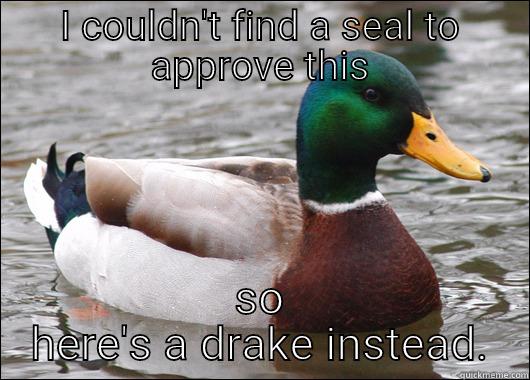 Smh duck this - I COULDN'T FIND A SEAL TO APPROVE THIS SO HERE'S A DRAKE INSTEAD. Actual Advice Mallard