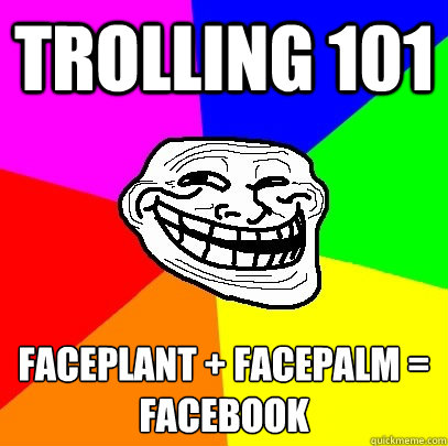 Trolling 101 Faceplant + Facepalm =
Facebook  Troll Face