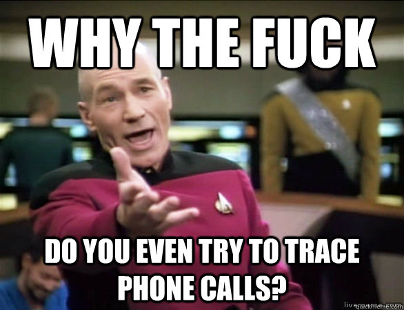 why the fuck do you even try to trace phone calls?  Annoyed Picard HD