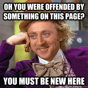 Oh you were offended by something on this page? You must be new here  Condescending Wonka