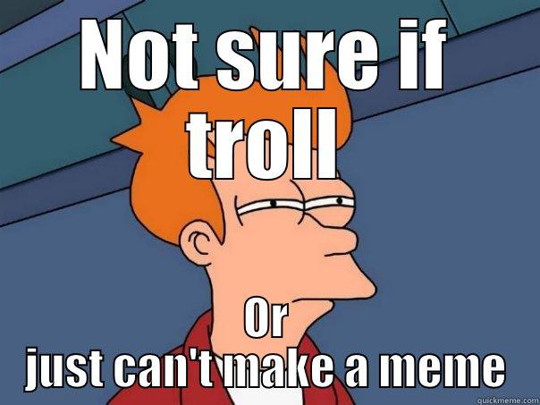Not sure if  - NOT SURE IF TROLL OR JUST CAN'T MAKE A MEME Futurama Fry
