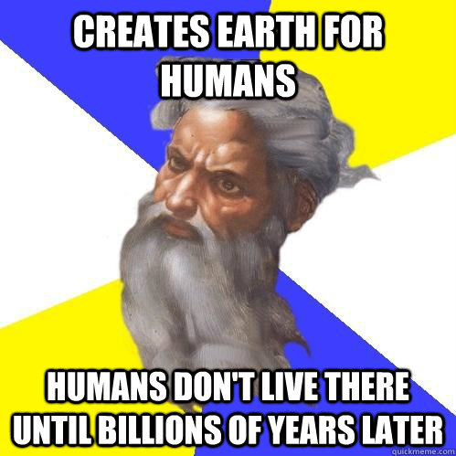 creates earth for humans humans don't live there until billions of years later  Advice God