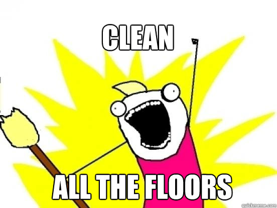 Clean ALL the floors - Clean ALL the floors  X All The Things