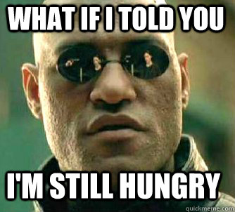 what if i told you i'm still hungry  Matrix Morpheus