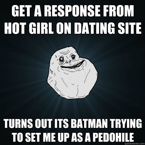 Get a response from hot girl on dating site turns out its batman trying to set me up as a pedohile  Forever Alone