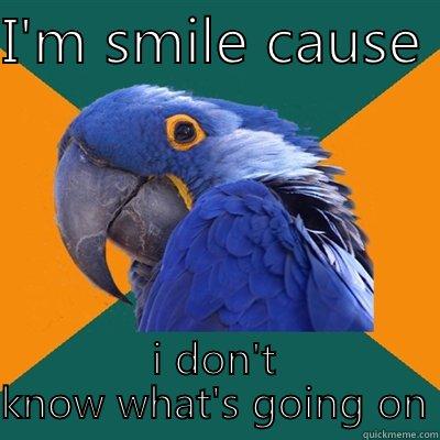 I'M SMILE CAUSE  I DON'T KNOW WHAT'S GOING ON  Paranoid Parrot