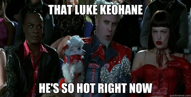 That Luke Keohane He's so hot right now  Mugatu