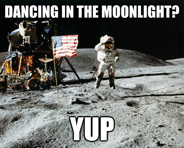 Dancing in the moonlight? Yup  Unimpressed Astronaut