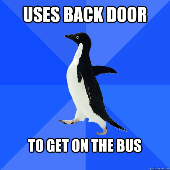 Uses back door  To get on the bus   Socially Awkward Penguin